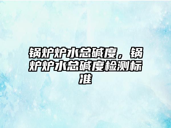 鍋爐爐水總堿度，鍋爐爐水總堿度檢測標準