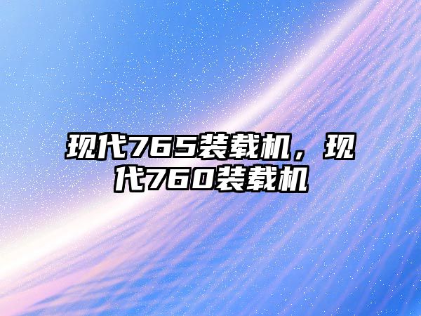 現(xiàn)代765裝載機，現(xiàn)代760裝載機