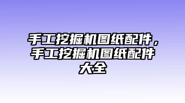 手工挖掘機(jī)圖紙配件，手工挖掘機(jī)圖紙配件大全