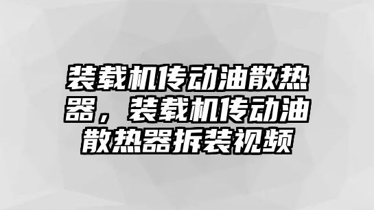 裝載機傳動油散熱器，裝載機傳動油散熱器拆裝視頻