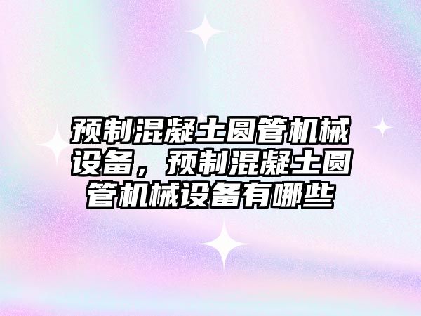 預制混凝土圓管機械設備，預制混凝土圓管機械設備有哪些