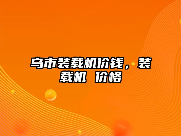 烏市裝載機價錢，裝載機 價格