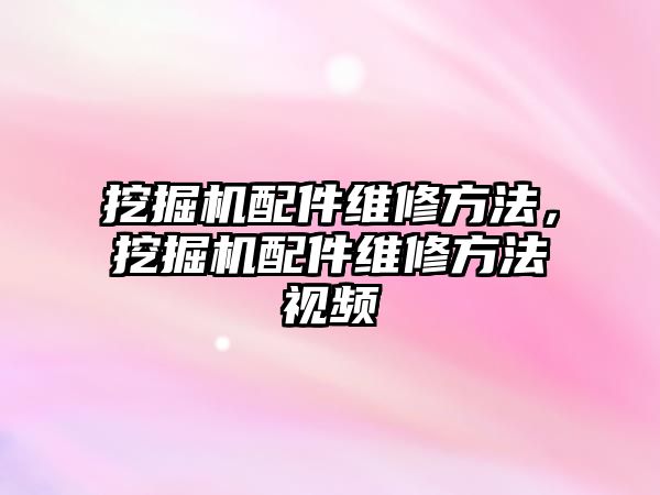 挖掘機配件維修方法，挖掘機配件維修方法視頻