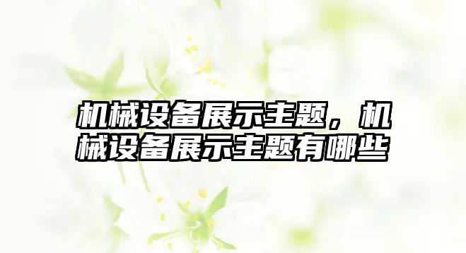 機械設備展示主題，機械設備展示主題有哪些