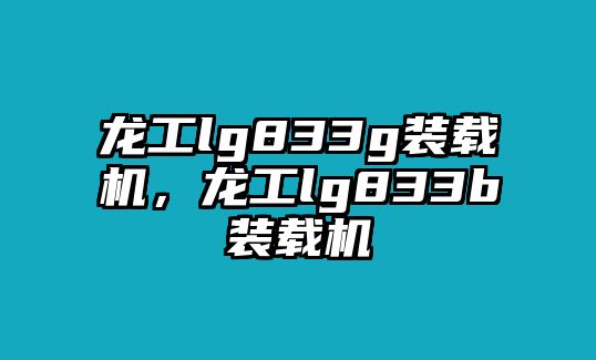 龍工lg833g裝載機，龍工lg833b裝載機