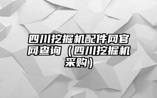 四川挖掘機(jī)配件網(wǎng)官網(wǎng)查詢（四川挖掘機(jī)采購(gòu)）