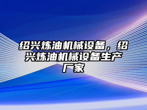 紹興煉油機(jī)械設(shè)備，紹興煉油機(jī)械設(shè)備生產(chǎn)廠家