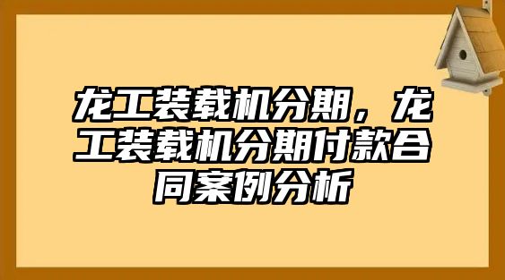 龍工裝載機(jī)分期，龍工裝載機(jī)分期付款合同案例分析