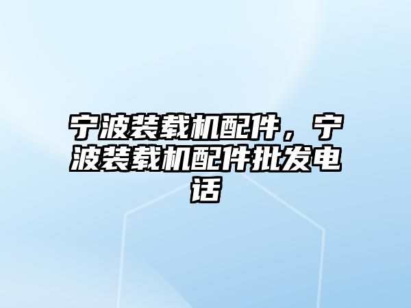 寧波裝載機配件，寧波裝載機配件批發(fā)電話