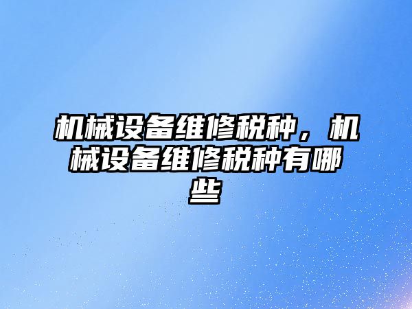 機械設備維修稅種，機械設備維修稅種有哪些