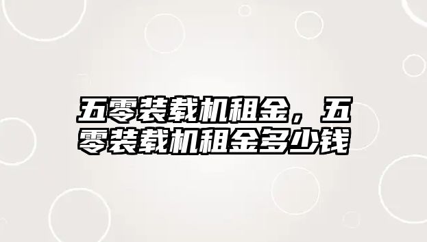 五零裝載機(jī)租金，五零裝載機(jī)租金多少錢