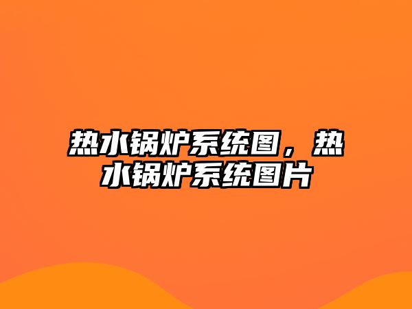 熱水鍋爐系統(tǒng)圖，熱水鍋爐系統(tǒng)圖片