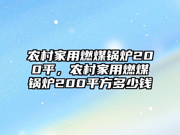 農(nóng)村家用燃煤鍋爐200平，農(nóng)村家用燃煤鍋爐200平方多少錢