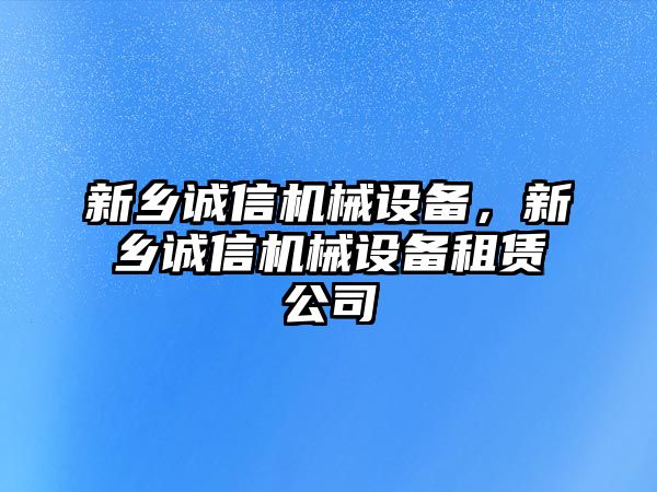 新鄉(xiāng)誠信機械設(shè)備，新鄉(xiāng)誠信機械設(shè)備租賃公司