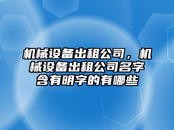 機械設(shè)備出租公司，機械設(shè)備出租公司名字含有明字的有哪些