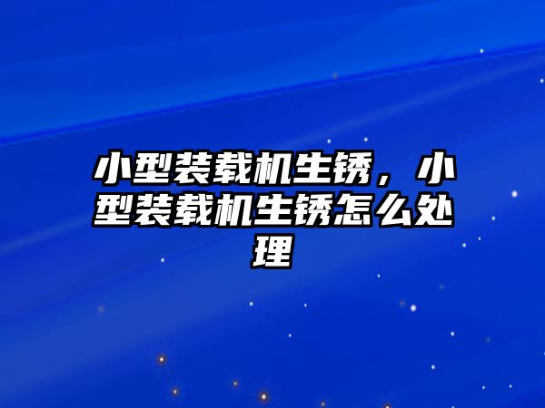 小型裝載機生銹，小型裝載機生銹怎么處理