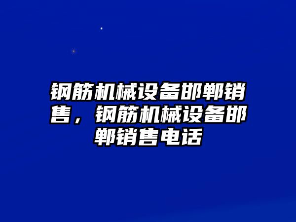 鋼筋機(jī)械設(shè)備邯鄲銷售，鋼筋機(jī)械設(shè)備邯鄲銷售電話