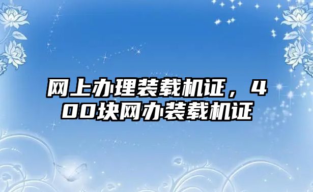 網(wǎng)上辦理裝載機(jī)證，400塊網(wǎng)辦裝載機(jī)證