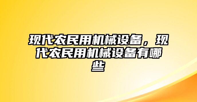 現(xiàn)代農(nóng)民用機(jī)械設(shè)備，現(xiàn)代農(nóng)民用機(jī)械設(shè)備有哪些