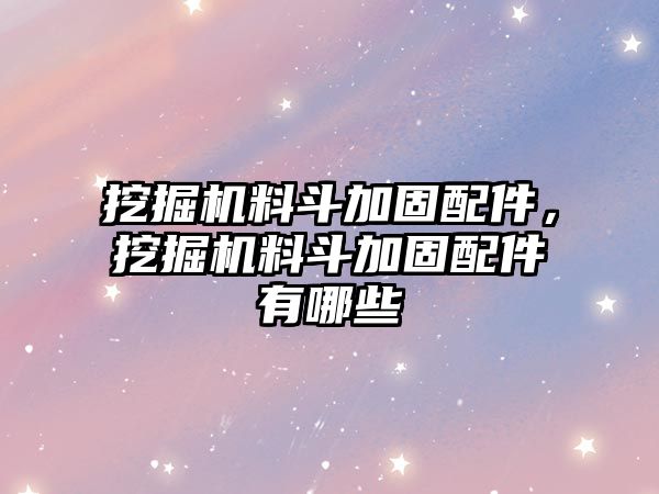 挖掘機(jī)料斗加固配件，挖掘機(jī)料斗加固配件有哪些