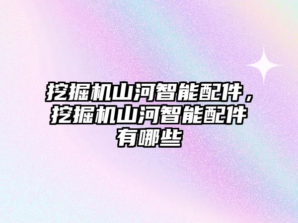 挖掘機山河智能配件，挖掘機山河智能配件有哪些