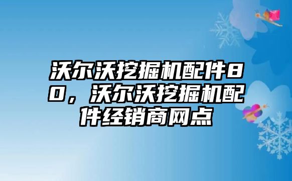 沃爾沃挖掘機(jī)配件80，沃爾沃挖掘機(jī)配件經(jīng)銷(xiāo)商網(wǎng)點(diǎn)