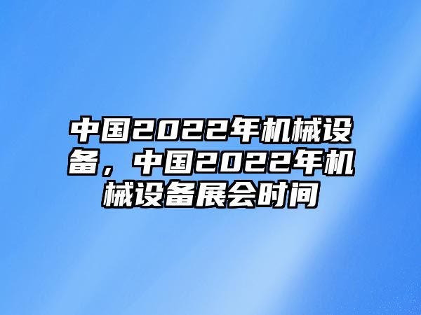 中國2022年機械設(shè)備，中國2022年機械設(shè)備展會時間