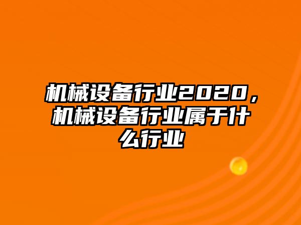 機(jī)械設(shè)備行業(yè)2020，機(jī)械設(shè)備行業(yè)屬于什么行業(yè)