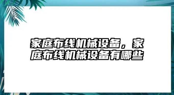 家庭布線機械設(shè)備，家庭布線機械設(shè)備有哪些