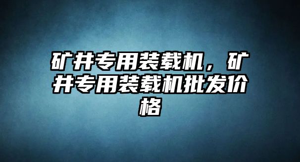 礦井專用裝載機，礦井專用裝載機批發(fā)價格