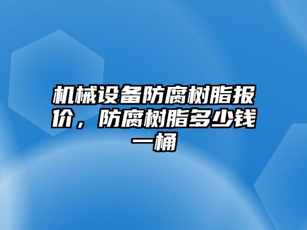 機(jī)械設(shè)備防腐樹脂報(bào)價(jià)，防腐樹脂多少錢一桶