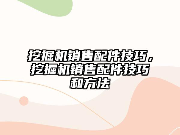 挖掘機銷售配件技巧，挖掘機銷售配件技巧和方法