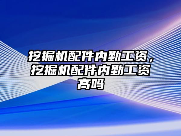 挖掘機配件內(nèi)勤工資，挖掘機配件內(nèi)勤工資高嗎