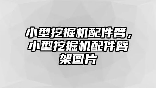 小型挖掘機(jī)配件臂，小型挖掘機(jī)配件臂架圖片