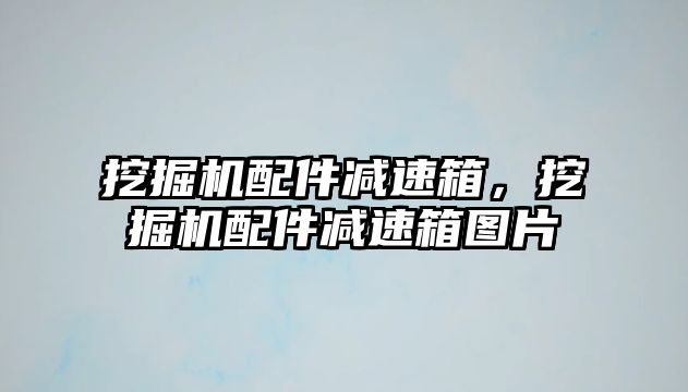 挖掘機配件減速箱，挖掘機配件減速箱圖片