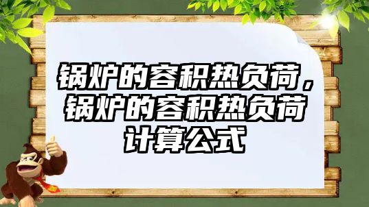 鍋爐的容積熱負(fù)荷，鍋爐的容積熱負(fù)荷計算公式