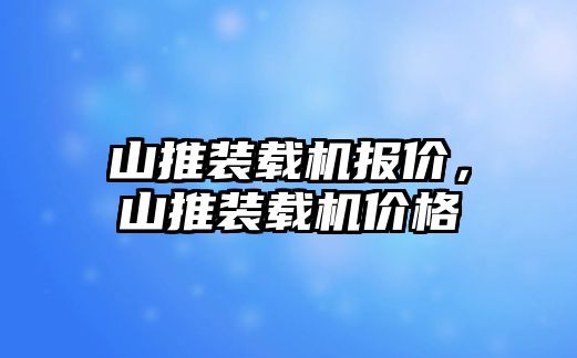 山推裝載機(jī)報(bào)價(jià)，山推裝載機(jī)價(jià)格