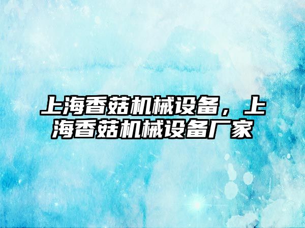 上海香菇機(jī)械設(shè)備，上海香菇機(jī)械設(shè)備廠家