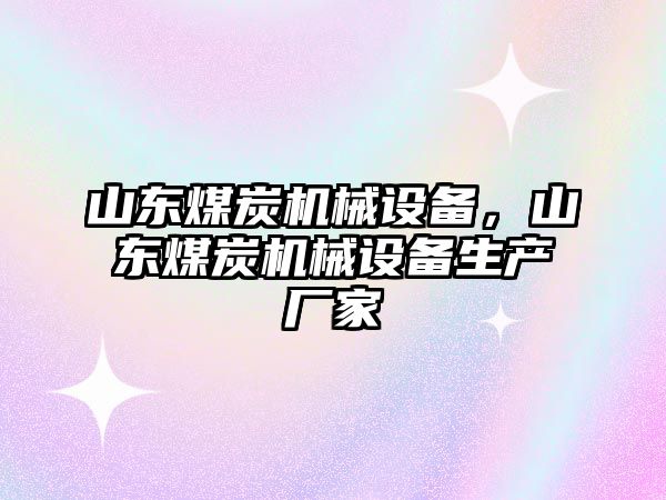 山東煤炭機(jī)械設(shè)備，山東煤炭機(jī)械設(shè)備生產(chǎn)廠家