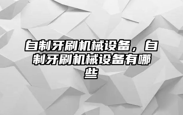 自制牙刷機(jī)械設(shè)備，自制牙刷機(jī)械設(shè)備有哪些