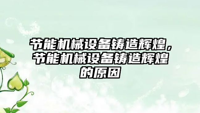 節(jié)能機(jī)械設(shè)備鑄造輝煌，節(jié)能機(jī)械設(shè)備鑄造輝煌的原因