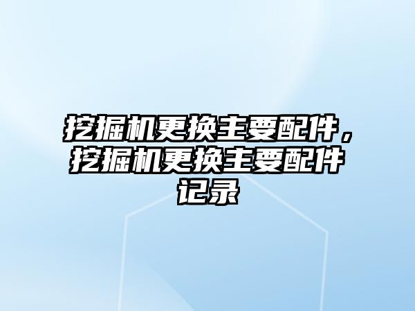 挖掘機更換主要配件，挖掘機更換主要配件記錄