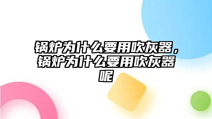 鍋爐為什么要用吹灰器，鍋爐為什么要用吹灰器呢