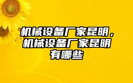 機械設備廠家昆明，機械設備廠家昆明有哪些