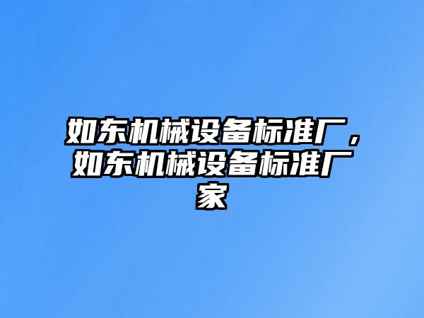 如東機(jī)械設(shè)備標(biāo)準(zhǔn)廠，如東機(jī)械設(shè)備標(biāo)準(zhǔn)廠家