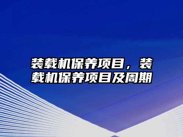 裝載機保養(yǎng)項目，裝載機保養(yǎng)項目及周期