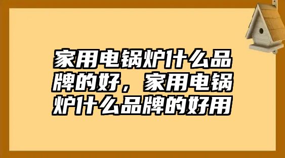 家用電鍋爐什么品牌的好，家用電鍋爐什么品牌的好用