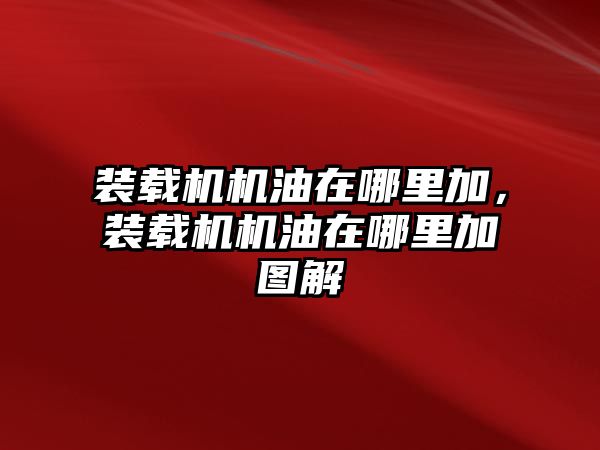 裝載機(jī)機(jī)油在哪里加，裝載機(jī)機(jī)油在哪里加圖解