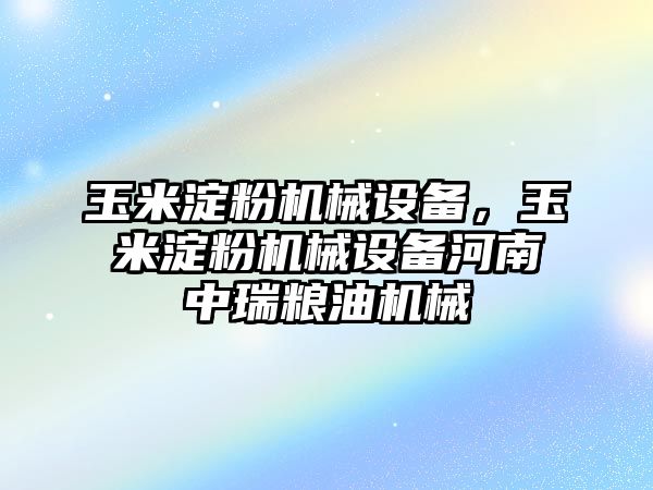 玉米淀粉機械設(shè)備，玉米淀粉機械設(shè)備河南中瑞糧油機械