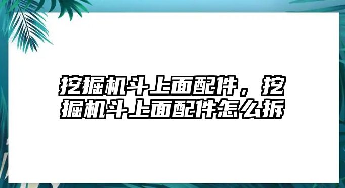 挖掘機(jī)斗上面配件，挖掘機(jī)斗上面配件怎么拆